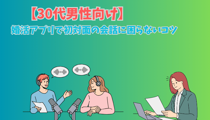 30代男性向けに婚活アプリで初対面の会話に困らないコツを真心ラジオで説明する編集部のイラスト