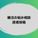 匿名の方から寄せられた婚活のお悩み投稿を紹介します。同じような不安を感じている方はぜひご覧ください。
