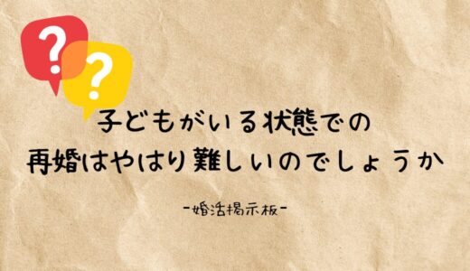 子どもがいる状態での再婚は難しいのでしょうか？