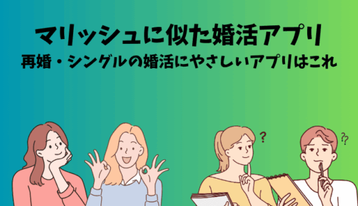 マリッシュに似た婚活アプリ3選｜再婚・シングルにやさしいアプリはこれ