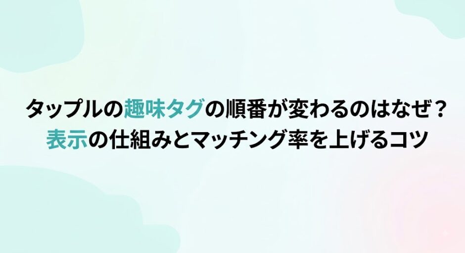 案1（完全書き起こし＋コンテキスト・最も推奨）：マッチングアプリ「タップル」の趣味タグの順番が変わる仕組みと、マッチング率を上げるコツを解説するアイキャッチ画像（AI生成イメージ）