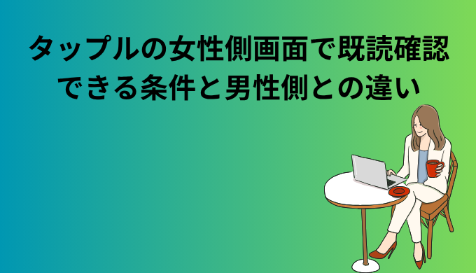 タップルの女性側画面で既読を確認する条件と男性側との違いを解説する記事のアイキャッチ画像