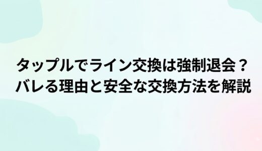 タップルでライン交換は強制退会？バレる理由と安全な交換方法を解説