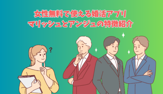 マリッシュとアンジュを徹底比較｜女性が無料で使える婚活アプリはどっちがおすすめ？