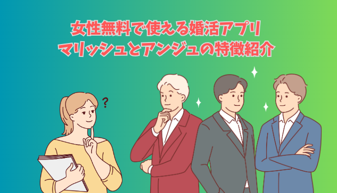 女性無料で使える婚活アプリの比較イメージ｜マリッシュとアンジュの特徴紹介